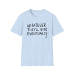 Whatever, They'll Bite Eventually T-Shirt