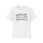 Whatever, They'll Bite Eventually T-Shirt